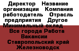 Директор › Название организации ­ Компания-работодатель › Отрасль предприятия ­ Другое › Минимальный оклад ­ 1 - Все города Работа » Вакансии   . Ставропольский край,Железноводск г.